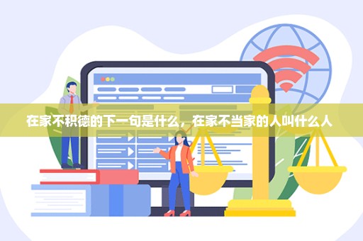 在家不积德的下一句是什么，在家不当家的人叫什么人 