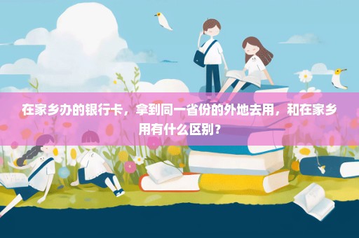 在家乡办的银行卡，拿到同一省份的外地去用，和在家乡用有什么区别？