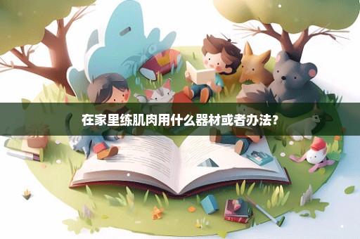 在家里练肌肉用什么器材或者办法？