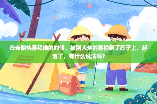 在寺院烧香拜佛的时候，被别人烧的香拍到了脖子上，起泡了，有什么说法吗？