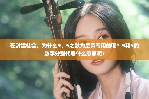 在封建社会，为什么9、5之数为皇帝专用的呢？9和5的数字分别代表什么意思呢？