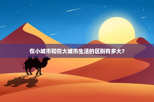 在小城市和在大城市生活的区别有多大？