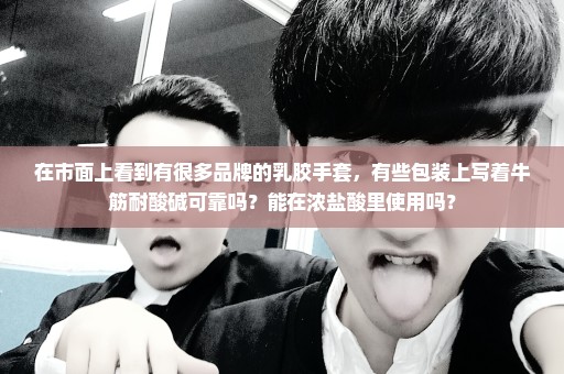 在市面上看到有很多品牌的乳胶手套，有些包装上写着牛筋耐酸碱可靠吗？能在浓盐酸里使用吗？
