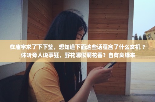 在庙宇求了下下签，想知道下面这些话蕴含了什么玄机 ？ 休听旁人说事狂，野花哪似菊花香？自有良缘来