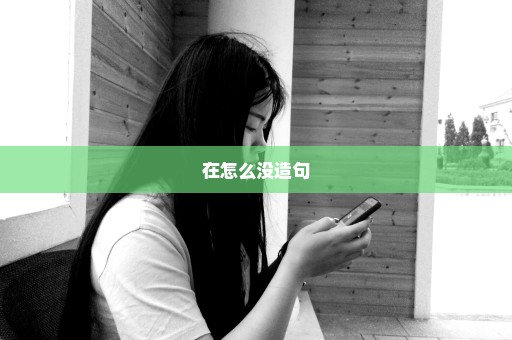 在怎么没造句