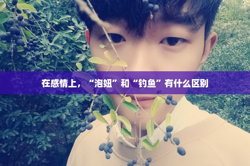 在感情上，“泡妞”和“钓鱼”有什么区别
