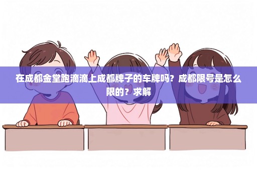 在成都金堂跑滴滴上成都牌子的车牌吗？成都限号是怎么限的？求解