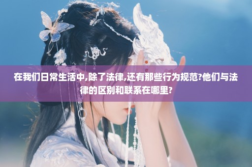 在我们日常生活中,除了法律,还有那些行为规范?他们与法律的区别和联系在哪里?