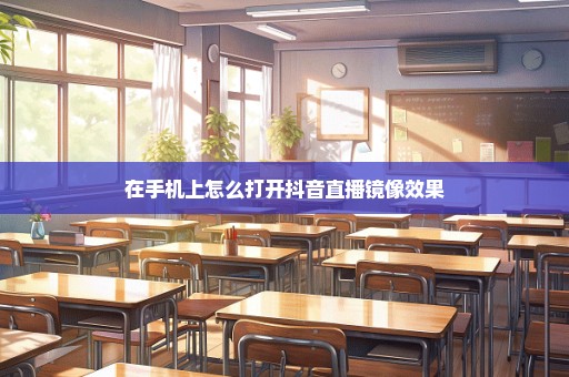 在手机上怎么打开抖音直播镜像效果