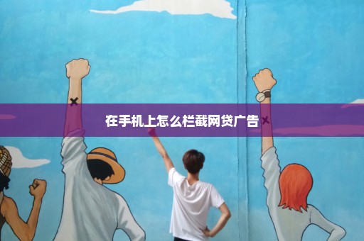 在手机上怎么栏截网贷广告