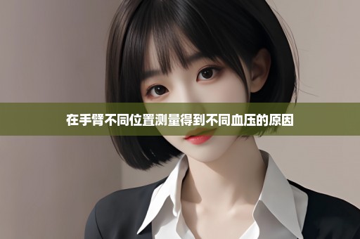 在手臂不同位置测量得到不同血压的原因