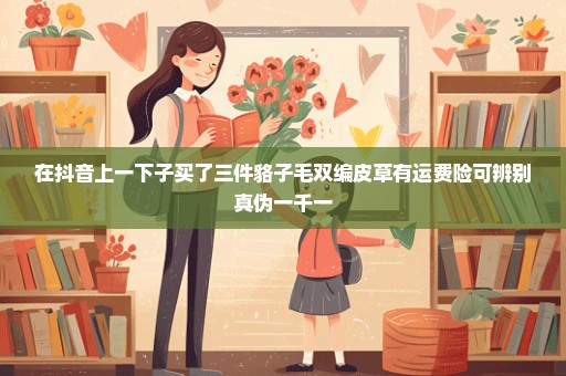 在抖音上一下子买了三件貉子毛双编皮草有运费险可辨别真伪一千一