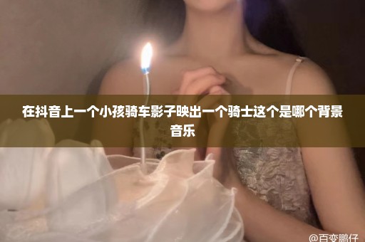 在抖音上一个小孩骑车影子映出一个骑士这个是哪个背景音乐