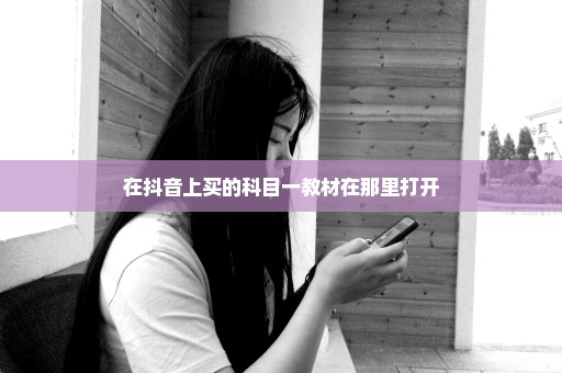 在抖音上买的科目一教材在那里打开