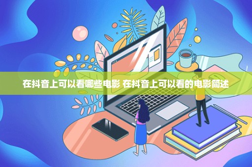 在抖音上可以看哪些电影 在抖音上可以看的电影简述
