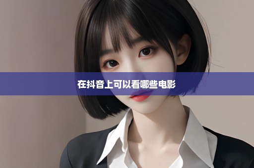 在抖音上可以看哪些电影