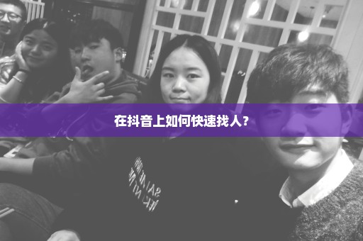 在抖音上如何快速找人？