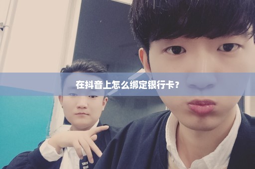 在抖音上怎么绑定银行卡？