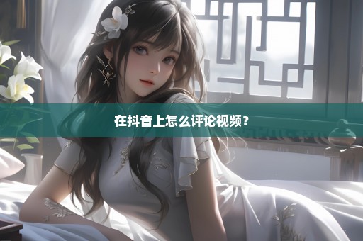 在抖音上怎么评论视频？