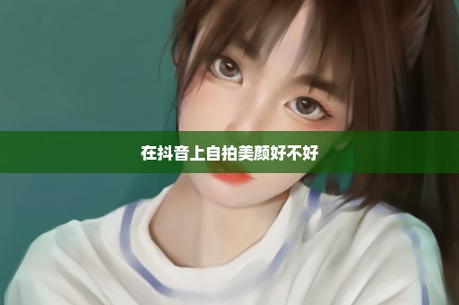 在抖音上自拍美颜好不好