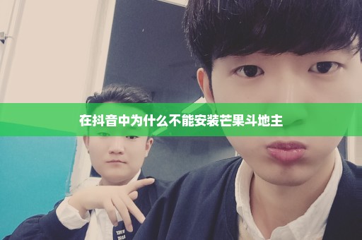 在抖音中为什么不能安装芒果斗地主