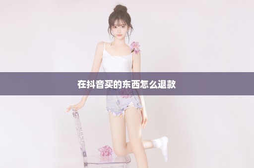 在抖音买的东西怎么退款