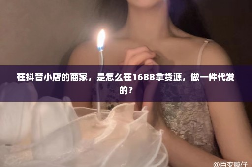 在抖音小店的商家，是怎么在1688拿货源，做一件代发的？
