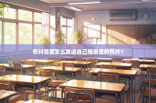 在抖音里怎么发送自己相册里的照片？