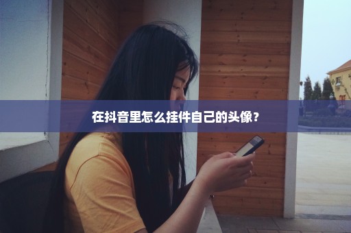 在抖音里怎么挂件自己的头像？
