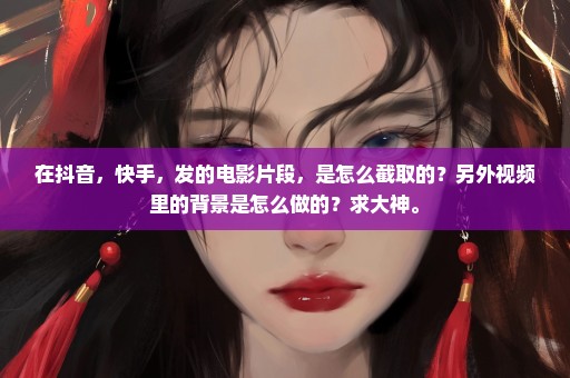 在抖音，快手，发的电影片段，是怎么截取的？另外视频里的背景是怎么做的？求大神。