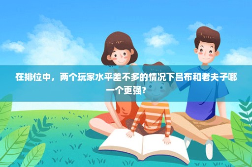 在排位中，两个玩家水平差不多的情况下吕布和老夫子哪一个更强？