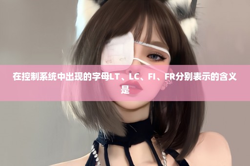 在控制系统中出现的字母LT、LC、FI、FR分别表示的含义是
