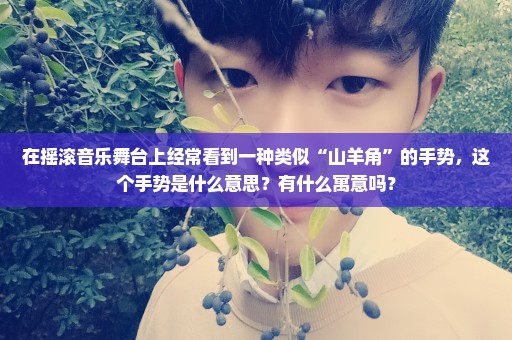 在摇滚音乐舞台上经常看到一种类似“山羊角”的手势，这个手势是什么意思？有什么寓意吗？
