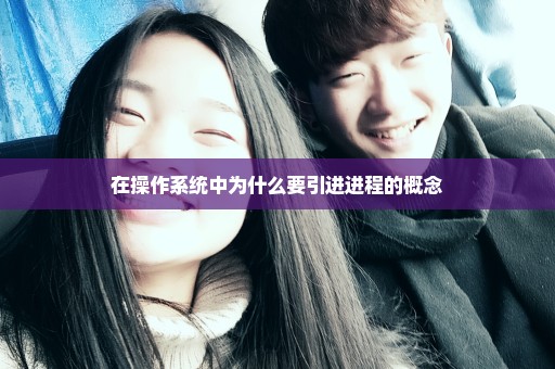 在操作系统中为什么要引进进程的概念