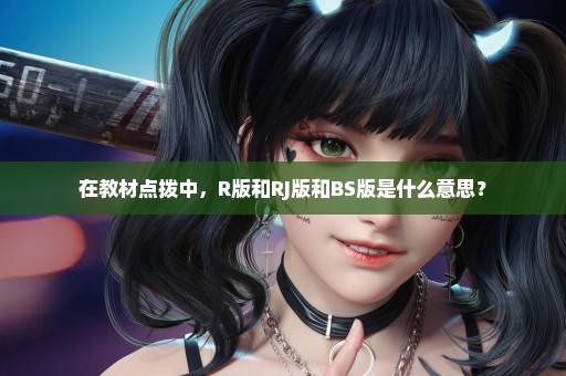 在教材点拨中，R版和RJ版和BS版是什么意思？