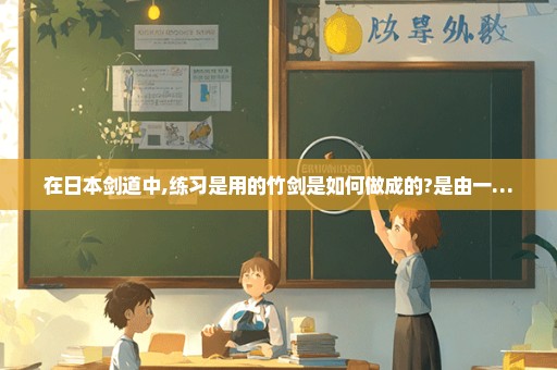 在日本剑道中,练习是用的竹剑是如何做成的?是由一…