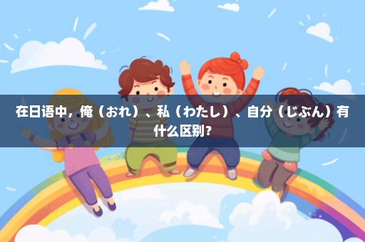 在日语中，俺（おれ）、私（わたし）、自分（じぶん）有什么区别？