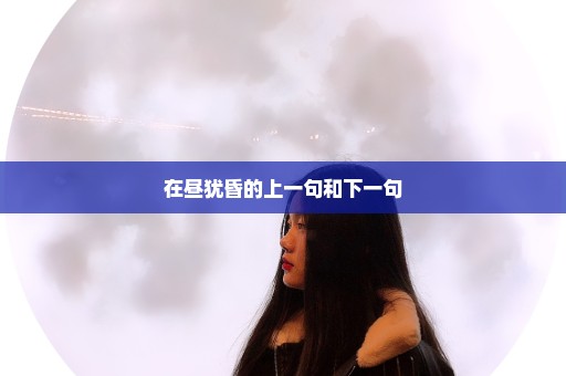 在昼犹昏的上一句和下一句