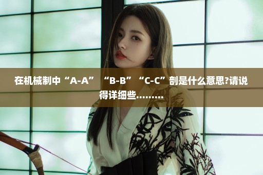 在机械制中“A-A” “B-B”“C-C”剖是什么意思?请说得详细些.........