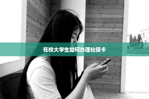 在校大学生如何办理社保卡