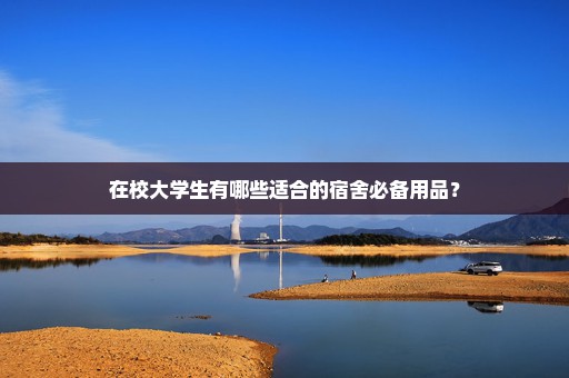 在校大学生有哪些适合的宿舍必备用品？