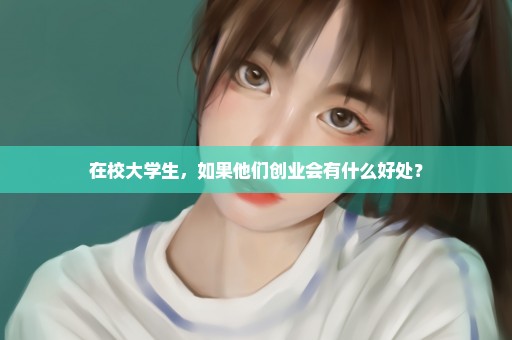 在校大学生，如果他们创业会有什么好处？
