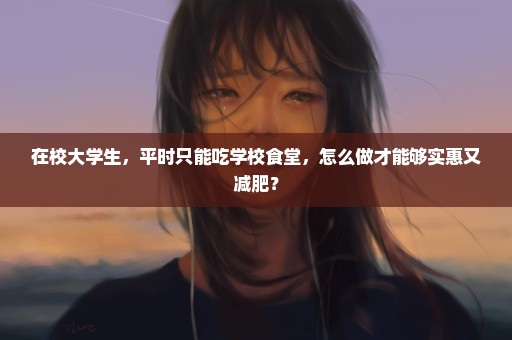 在校大学生，平时只能吃学校食堂，怎么做才能够实惠又减肥？