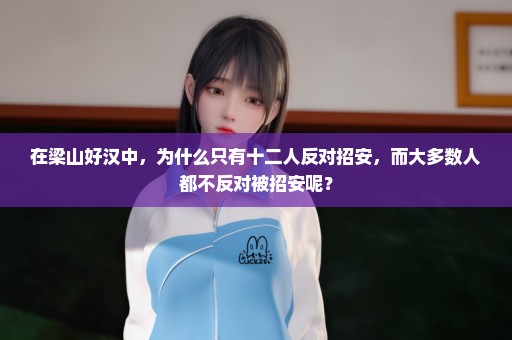 在梁山好汉中，为什么只有十二人反对招安，而大多数人都不反对被招安呢？