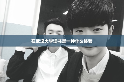 在武汉大学读书是一种什么体验