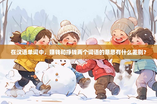 在汉语单词中，赚钱和挣钱两个词语的意思有什么差别？