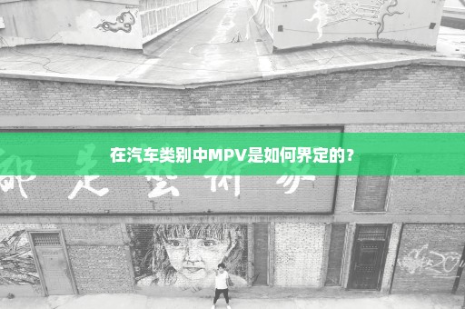 在汽车类别中MPV是如何界定的？