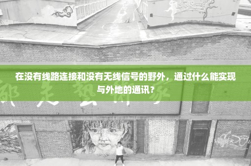 在没有线路连接和没有无线信号的野外，通过什么能实现与外地的通讯？