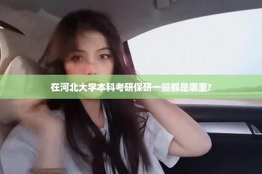 在河北大学本科考研保研一般都是哪里?