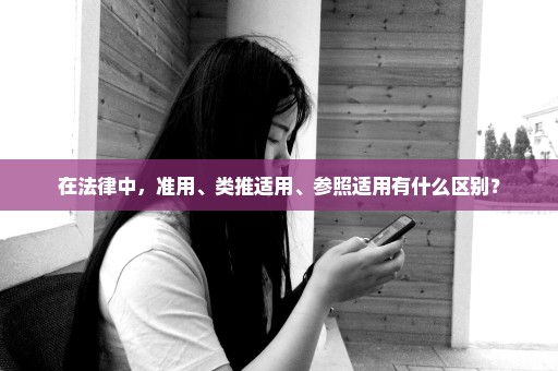 在法律中，准用、类推适用、参照适用有什么区别？